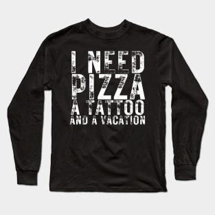 I Need Pizza a Tattoo and a Vacation Pizza Lovers Long Sleeve T-Shirt